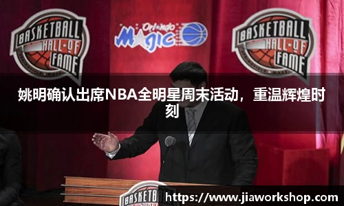 姚明确认出席NBA全明星周末活动，重温辉煌时刻